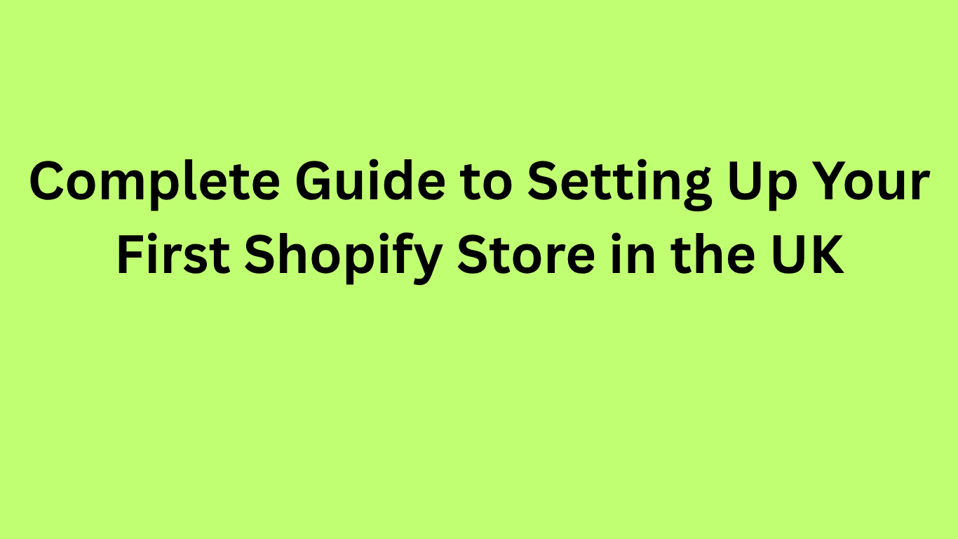 Complete Guide to Setting Up Your First Shopify Store in the UK